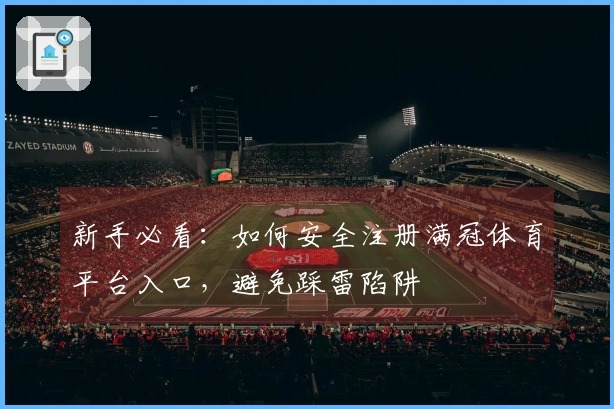 新手必看：如何安全注册满冠体育平台入口，避免踩雷陷阱