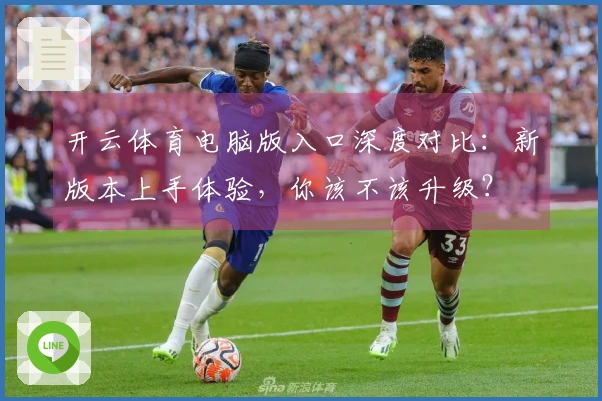 开云体育电脑版入口深度对比：新版本上手体验，你该不该升级？