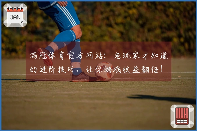 满冠体育官方网站:老玩家才知道的进阶技巧,让你游戏收益翻倍!