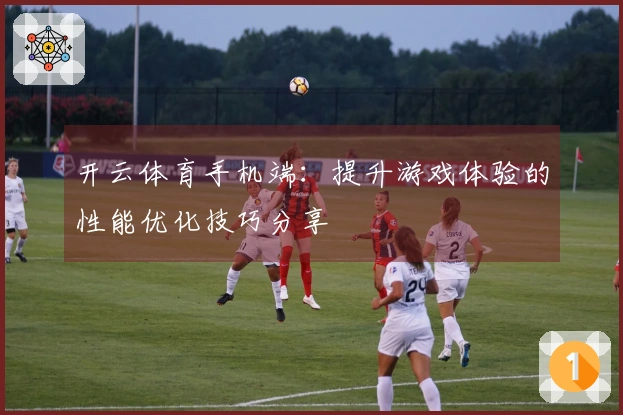 开云体育手机端:提升游戏体验的性能优化技巧分享