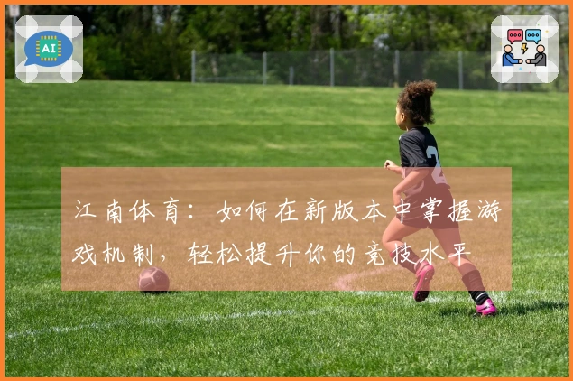 江南体育：如何在新版本中掌握游戏机制，轻松提升你的竞技水平