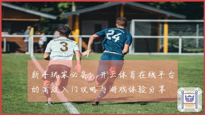 新手玩家必备：开云体育在线平台的高效入门攻略与游戏体验分享