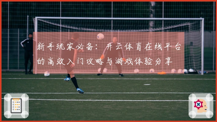 新手玩家必备：开云体育在线平台的高效入门攻略与游戏体验分享