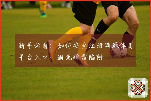 新手必看：如何安全注册满冠体育平台入口，避免踩雷陷阱