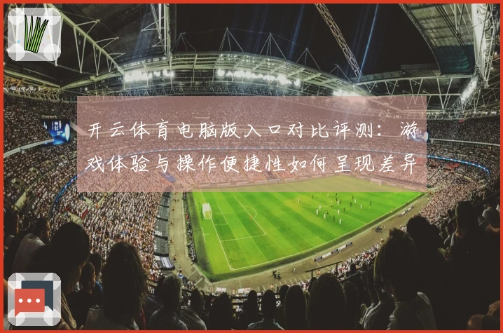 开云体育电脑版入口对比评测：游戏体验与操作便捷性如何呈现差异？