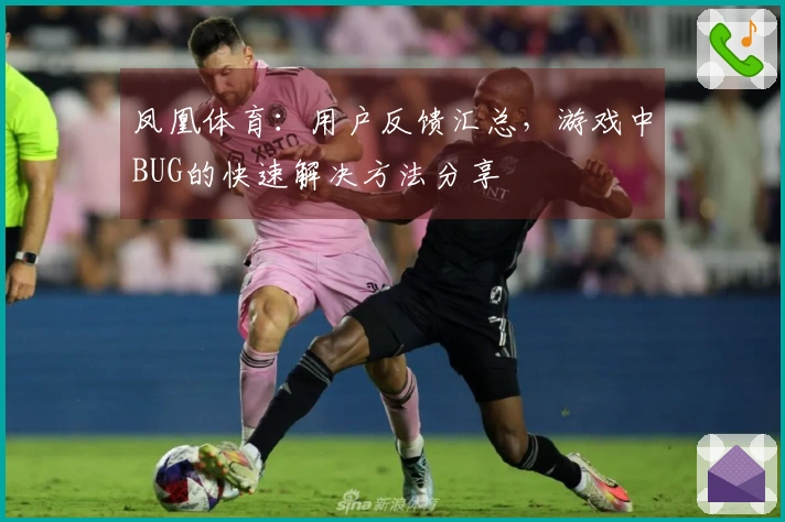 凤凰体育：用户反馈汇总，游戏中BUG的快速解决方法分享